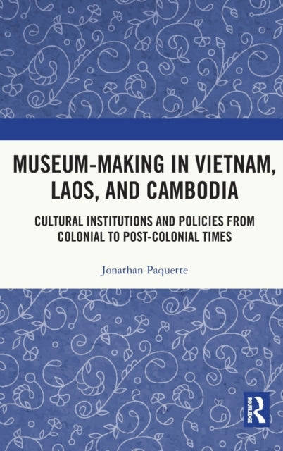 Book cover of: Museum-Making in Vietnam, Laos, and Cambodia. By: Jonathan Paquette