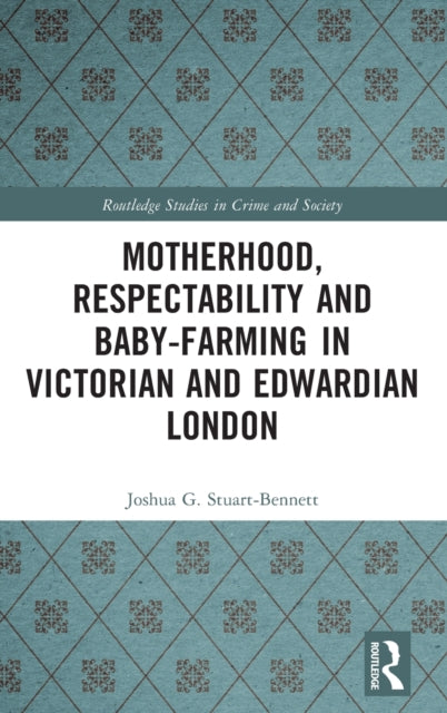 Book cover of: Motherhood, Respectability and Baby-Farming in Victorian and Edwardian London. By: Joshua G. Stuart-Bennett