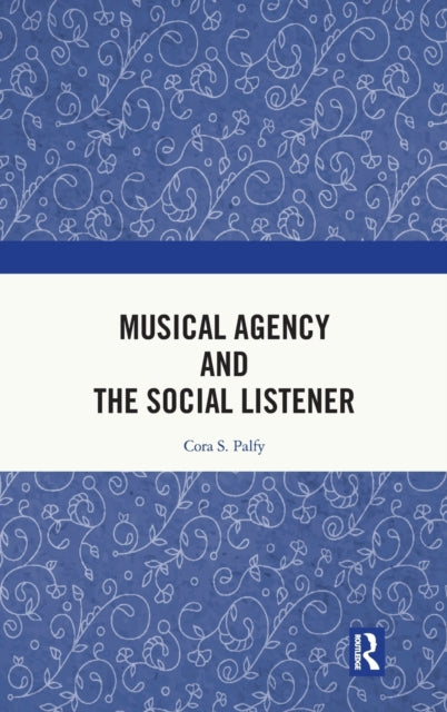 Book cover of: Musical Agency and the Social Listener. By: Cora S. Palfy