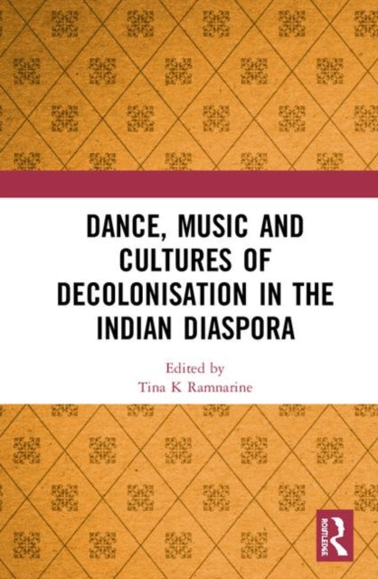 Book cover of: Dance, Music and Cultures of Decolonisation in the Indian Diaspora. By: Tina K. Ramnarine