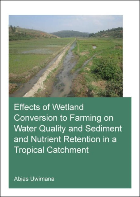 Book cover of: Effects of Wetland Conversion to Farming on Water Quality and Sediment and Nutrient Retention in a Tropical Catchment. By: Abias Uwimana