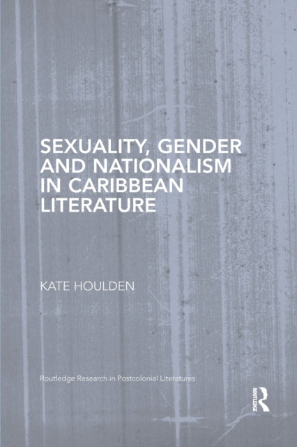 Book cover of: Sexuality, Gender and Nationalism in Caribbean Literature. By: Kate Houlden