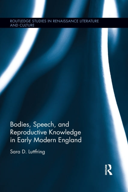 Book cover of: Bodies, Speech, and Reproductive Knowledge in Early Modern England. By: Sara D. Luttfring