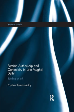 Persian Authorship and Canonicity in Late Mughal Delhi