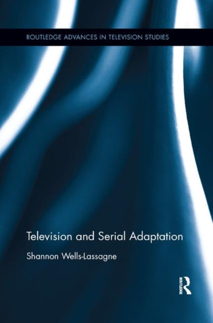 Book cover of: Television and Serial Adaptation. By: Shannon Wells-Lassagne