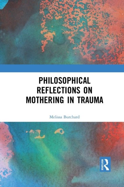 Book cover of: Philosophical Reflections on Mothering in Trauma. By: Melissa Burchard