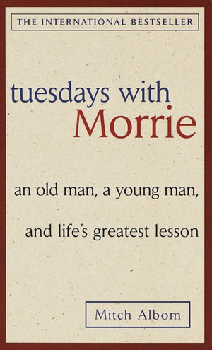 Tuesdays with Morrie: an Old Man, a Young Man, and Life's Greatest Lesson