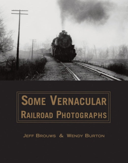 Book cover of: Some Vernacular Railroad Photographs. By: Jeffrey T. Brouws