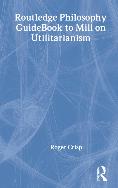 Book cover of: Routledge Philosophy GuideBook to Mill on Utilitarianism