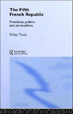 The Fifth French Republic: Presidents, Politics and Personalities