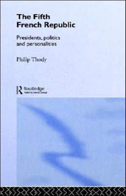 The Fifth French Republic: Presidents, Politics and Personalities