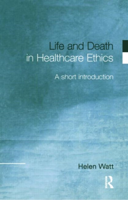 Book cover of: Life and Death in Healthcare Ethics. By: Helen Watt
