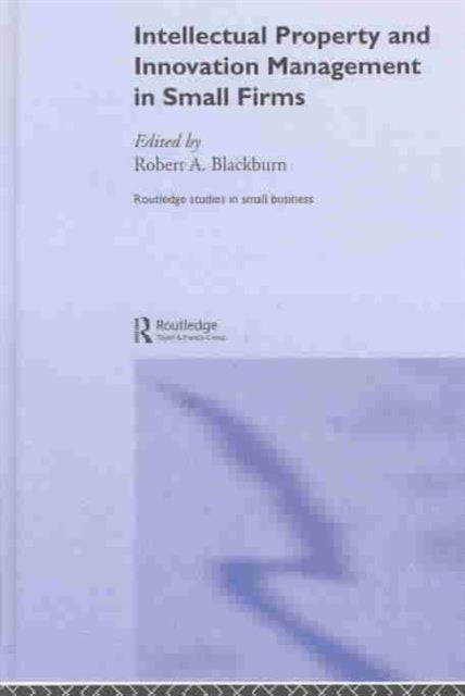 Book cover of: Intellectual Property and Innovation Management in Small Firms. By: R. Blackburn