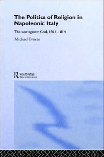 Book cover of: Politics and Religion in Napoleonic Italy. By: Michael Broers