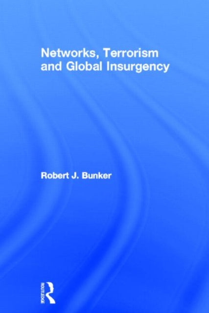 Book cover of: Networks, Terrorism and Global Insurgency. By: Robert Bunker