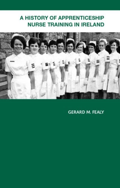 Book cover of: History of Apprenticeship Nurse Training in Ireland. By: Gerard M. Fealy