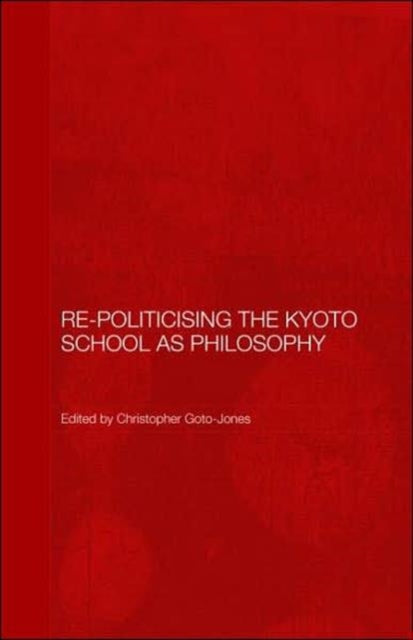 Book cover of: Re-Politicising the Kyoto School as Philosophy. By: Christopher Goto-Jones