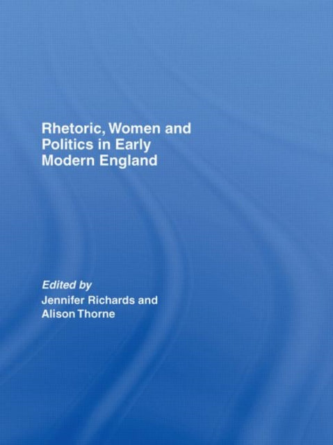 Book cover of: Rhetoric, Women and Politics in Early Modern England. By: Richards/Thorne