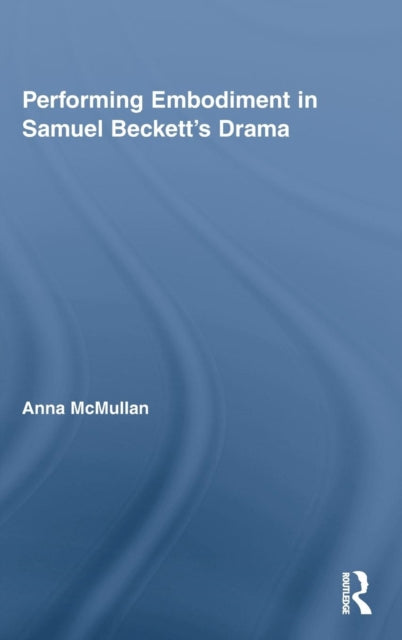 Book cover of: Performing Embodiment in Samuel Beckett's Drama. By: Anna McMullan