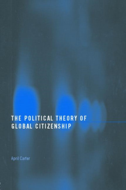 Book cover of: Political Theory of Global Citizenship. By: April Carter