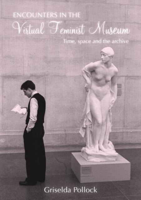 Book cover of: Encounters in the Virtual Feminist Museum. By: Pollock, Griselda., Grisel Pollock