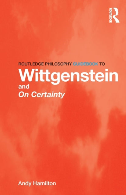 Book cover of: Routledge Philosophy GuideBook to Wittgenstein and On Certainty. By: ANDY HAMILTON