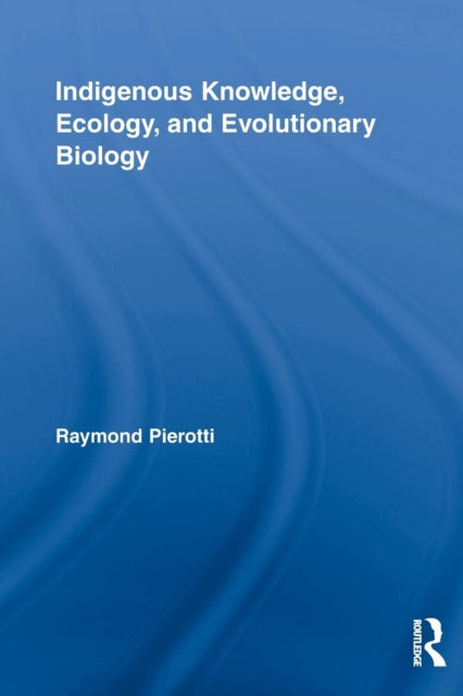 Book cover of: Indigenous Knowledge, Ecology, and Evolutionary Biology. By: Raymond Pierotti