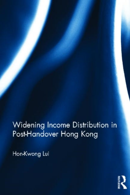 Book cover of: Widening Income Distribution in Post-Handover Hong Kong. By: Hon-Kwong Lui