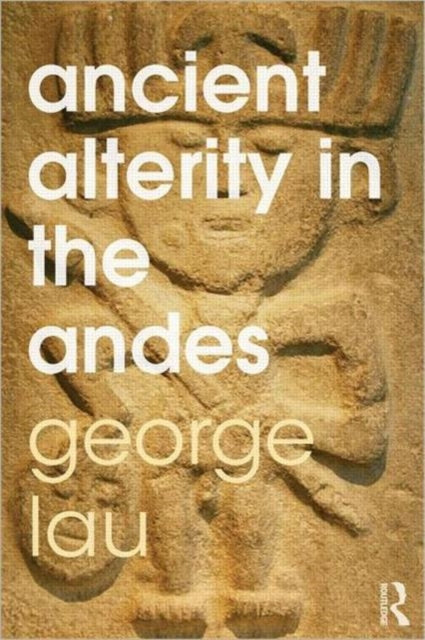 Book cover of: Ancient Alterity in the Andes. By: George F. Lau