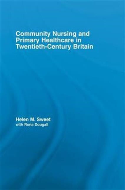 Book cover of: Community Nursing and Primary Healthcare in Twentieth-Century Britain. By: Helen M. Sweet