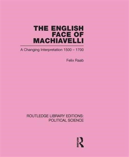 Book cover of: English Face of Machiavelli (Routledge Library Editions: Political Science Volume 32). By: Felix Raab