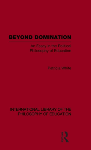 Beyond Domination (International Library of the Philosophy of Education Volume 23)