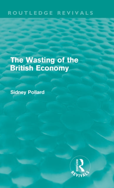 Book cover of: Wasting of the British Economy (Routledge Revivals). By: Sidney Pollard