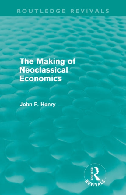 Book cover of: Making of Neoclassical Economics (Routledge Revivals). By: John F. Henry