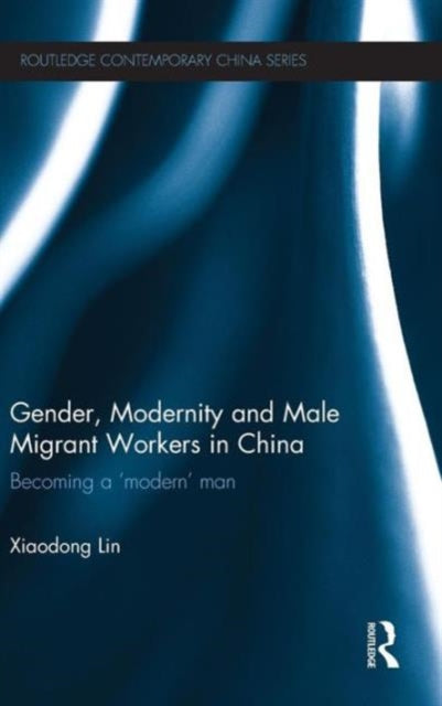Book cover of: Gender, Modernity and Male Migrant Workers in China. By: Xiaodong Lin