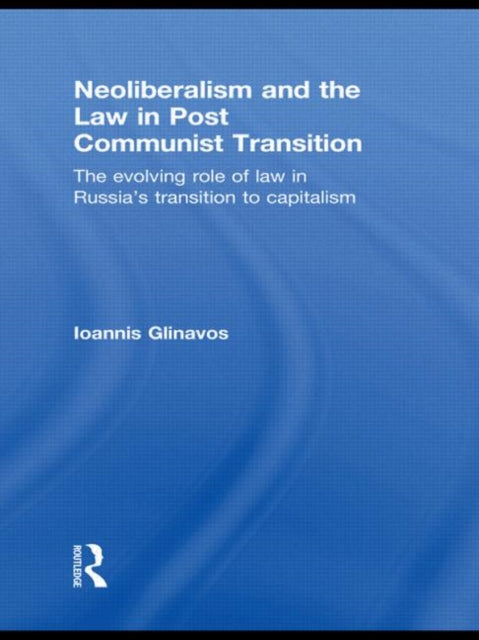 Book cover of: Neoliberalism and the Law in Post Communist Transition. By: Ioannis Glinavos
