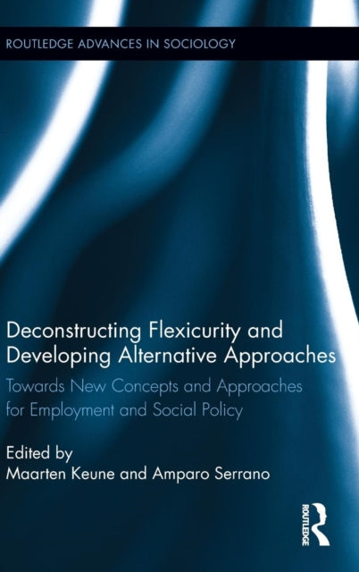 Book cover of: Deconstructing Flexicurity and Developing Alternative Approaches