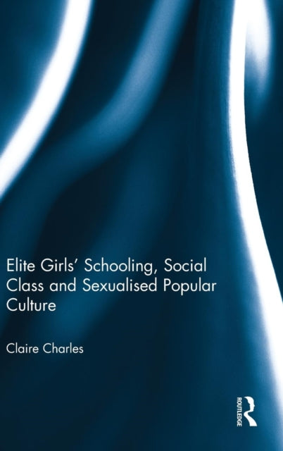 Book cover of: Elite Girls' Schooling, Social Class and Sexualised Popular Culture. By: Claire Charles