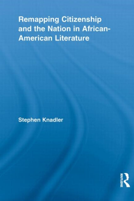 Book cover of: Remapping Citizenship and the Nation in African-American Literature. By: Stephen Knadler