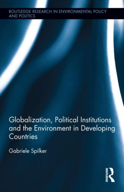 Book cover of: Globalization, Political Institutions and the Environment in Developing Countries. By: Gabriele Spilker