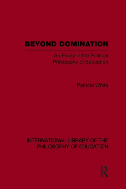 Beyond Domination (International Library of the Philosophy of Education Volume 23)