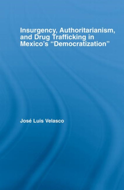 Book cover of: Insurgency, Authoritarianism, and Drug Trafficking in Mexico's Democratization. By: Jose L. Velasco