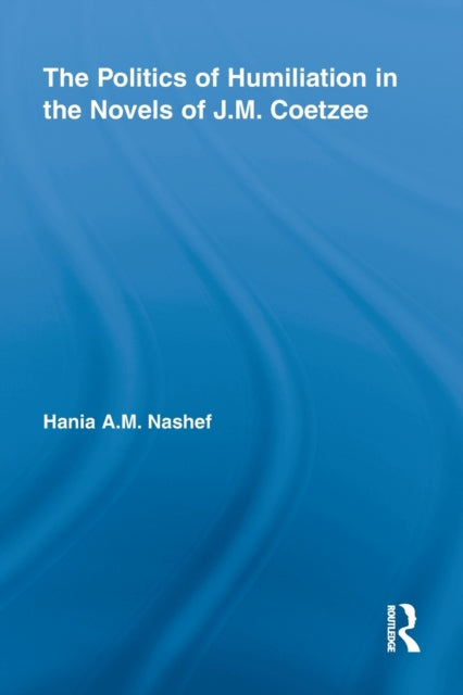 Book cover of: Politics of Humiliation in the Novels of J.M. Coetzee. By: Hania A.M. Nashef