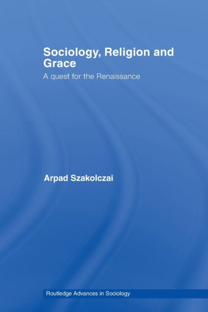 Book cover of: Sociology, Religion and Grace. By: Arpad Szakolczai