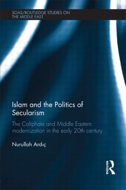 Book cover of: Islam and the Politics of Secularism. By: Nurullah Ardıc̦