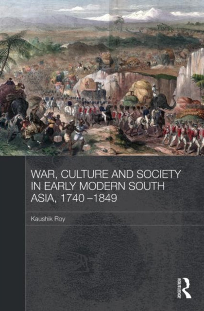 Book cover of: War, Culture and Society in Early Modern South Asia, 1740-1849. By: Kaushik Roy