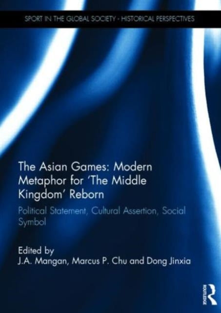Book cover of: Asian Games: Modern Metaphor for ‘The Middle Kingdom’ Reborn. By: J. A. Mangan