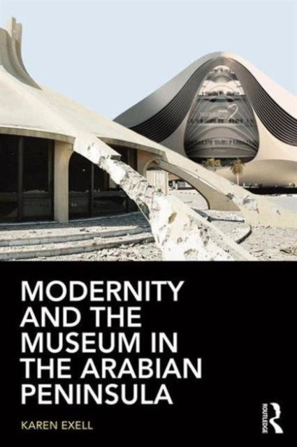 Book cover of: Modernity and the Museum in the Arabian Peninsula. By: Karen Exell