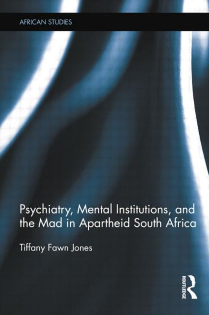 Book cover of: Psychiatry, Mental Institutions, and the Mad in Apartheid South Africa. By: Tiffany Fawn Jones