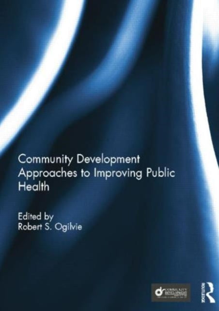 Book cover of: Community Development Approaches to Improving Public Health. By: Robert S. Ogilvie